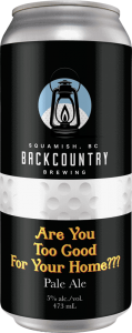 Backcountry Brewing | Are You Too Good For Your Home??? | Pale Ale - Front of Can